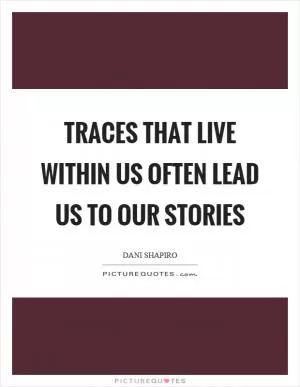 Traces that live within us often lead us to our stories Picture Quote #1
