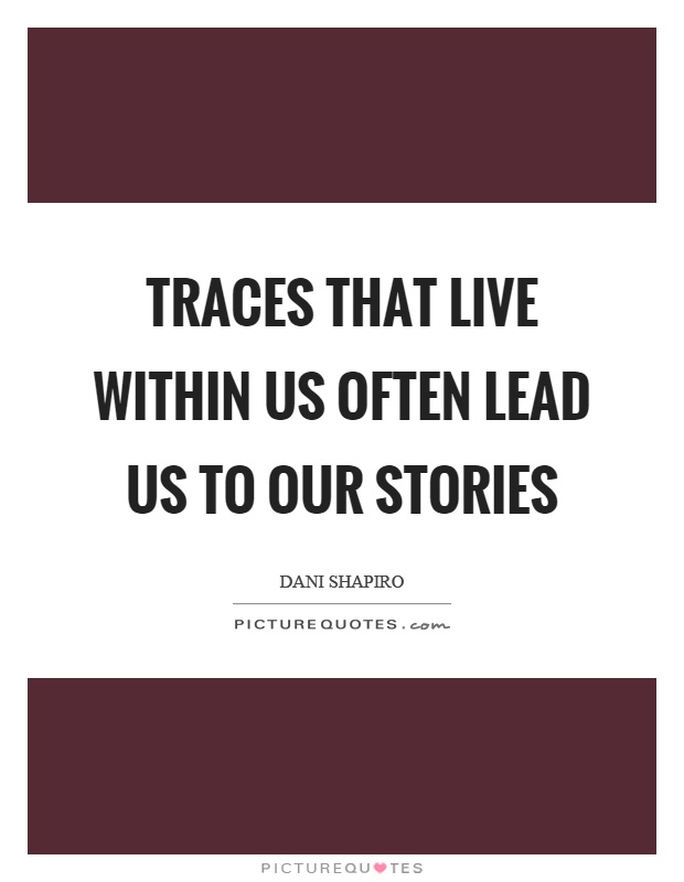 Traces that live within us often lead us to our stories Picture Quote #1