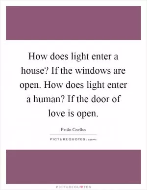 How does light enter a house? If the windows are open. How does light enter a human? If the door of love is open Picture Quote #1