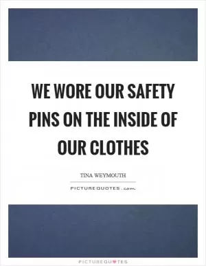 We wore our safety pins on the inside of our clothes Picture Quote #1