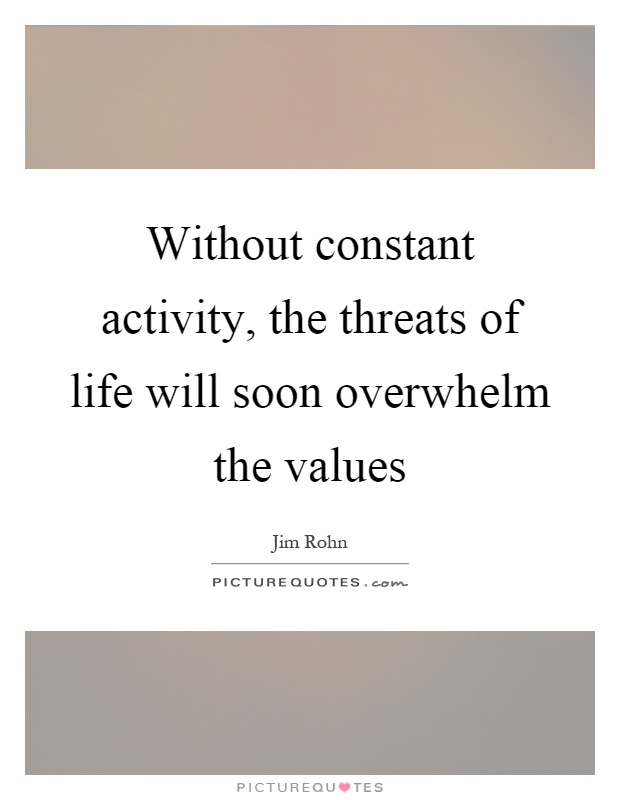 Without constant activity, the threats of life will soon overwhelm the values Picture Quote #1