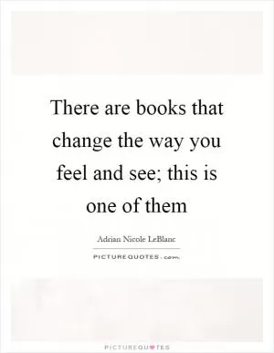 There are books that change the way you feel and see; this is one of them Picture Quote #1