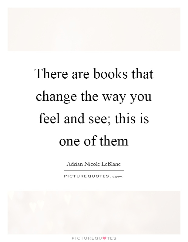 There are books that change the way you feel and see; this is one of them Picture Quote #1