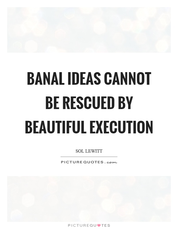 Banal ideas cannot be rescued by beautiful execution Picture Quote #1