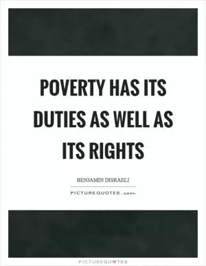 Poverty has its duties as well as its rights Picture Quote #1