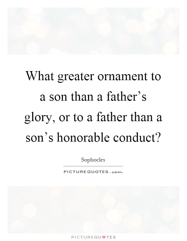 What greater ornament to a son than a father's glory, or to a father than a son's honorable conduct? Picture Quote #1