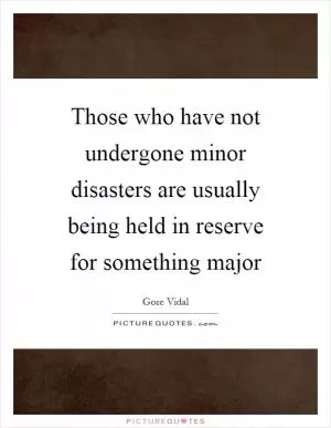 Those who have not undergone minor disasters are usually being held in reserve for something major Picture Quote #1