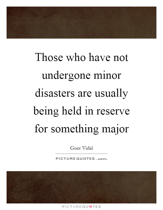 Those who have not undergone minor disasters are usually being held in reserve for something major Picture Quote #1