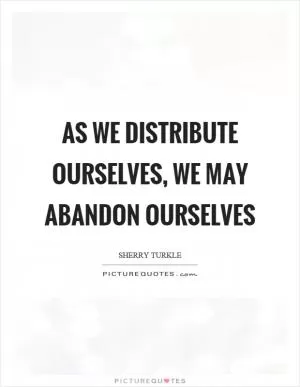 As we distribute ourselves, we may abandon ourselves Picture Quote #1