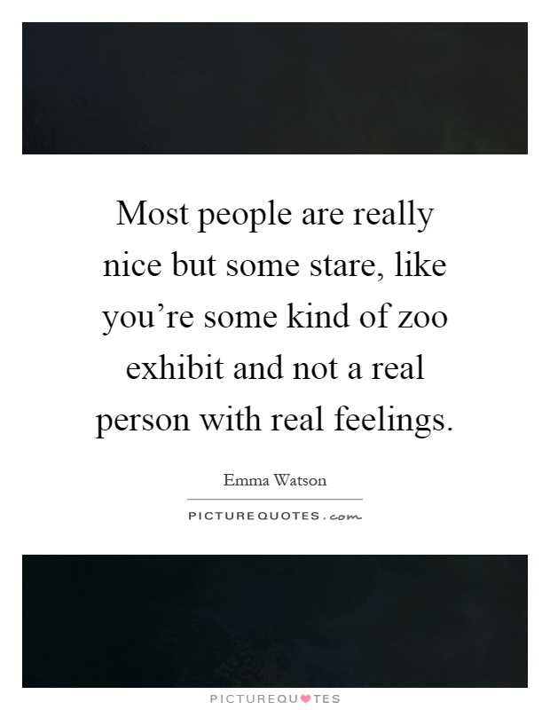 Most people are really nice but some stare, like you're some kind of zoo exhibit and not a real person with real feelings Picture Quote #1