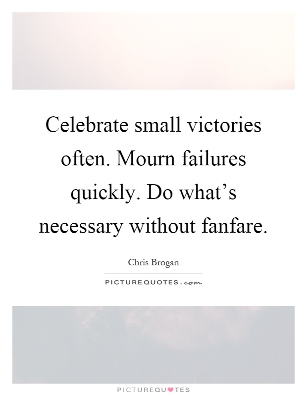 Celebrate small victories often. Mourn failures quickly. Do what's necessary without fanfare Picture Quote #1