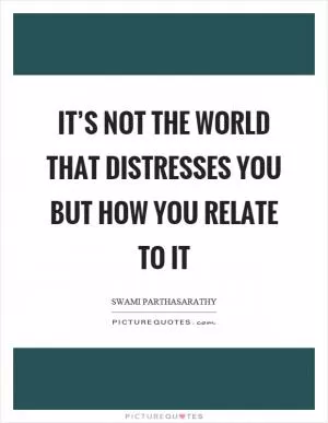 It’s not the world that distresses you but how you relate to it Picture Quote #1