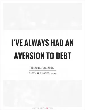 I’ve always had an aversion to debt Picture Quote #1