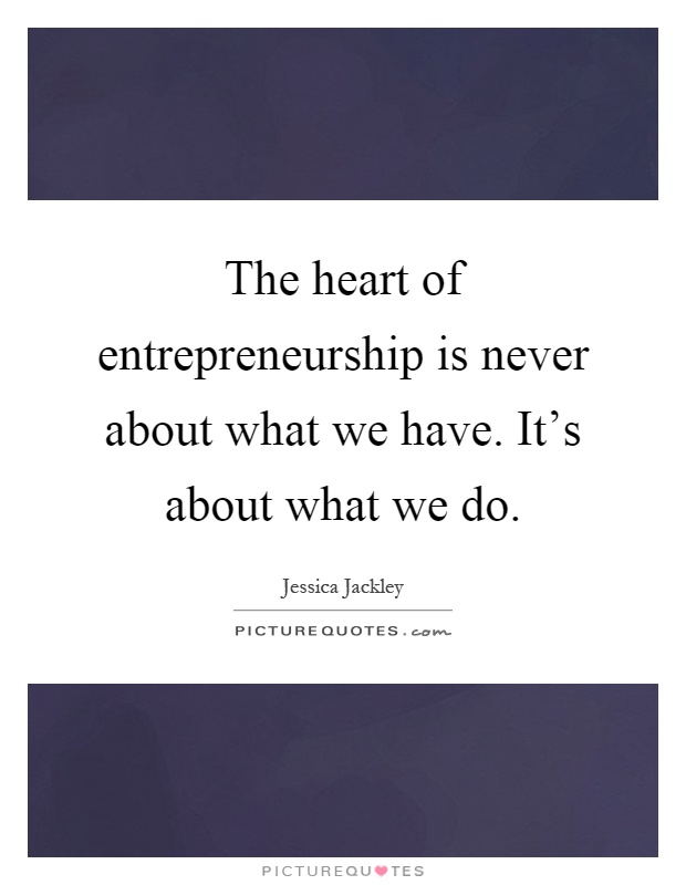 The heart of entrepreneurship is never about what we have. It's about what we do Picture Quote #1