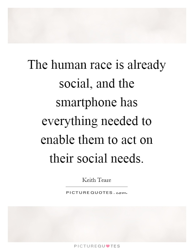 The human race is already social, and the smartphone has everything needed to enable them to act on their social needs Picture Quote #1