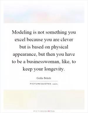Modeling is not something you excel because you are clever but is based on physical appearance, but then you have to be a businesswoman, like, to keep your longevity Picture Quote #1