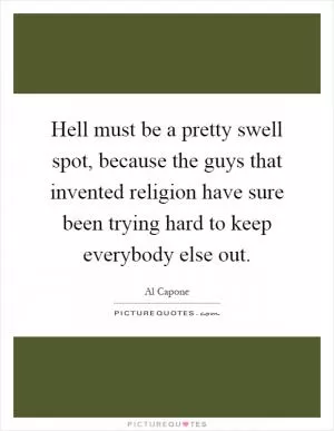 Hell must be a pretty swell spot, because the guys that invented religion have sure been trying hard to keep everybody else out Picture Quote #1