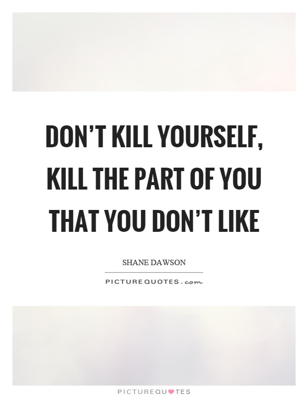Don't kill yourself, kill the part of you that you don't like Picture Quote #1