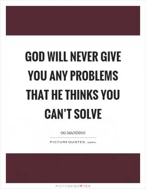 God will never give you any problems that he thinks you can’t solve Picture Quote #1