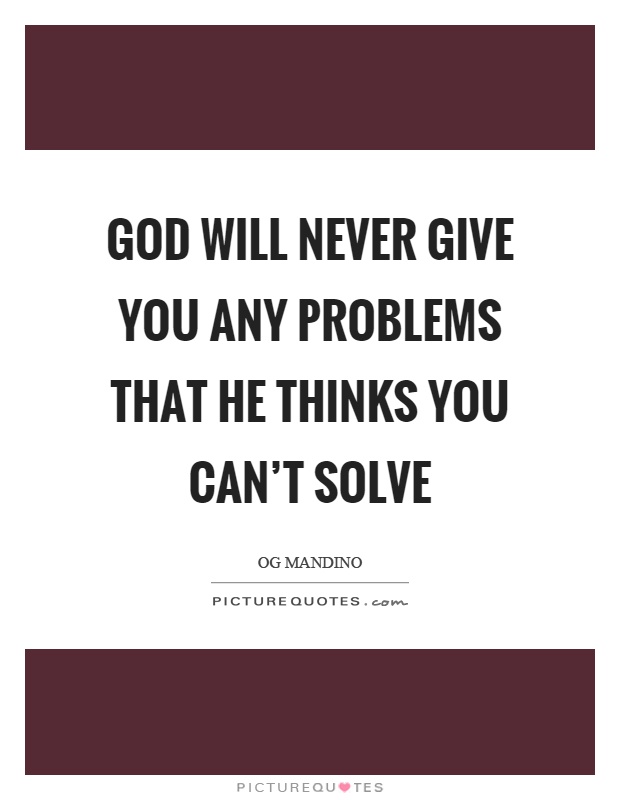 God will never give you any problems that he thinks you can't solve Picture Quote #1