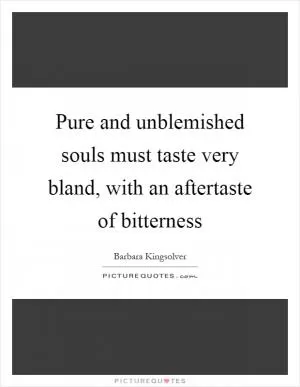 Pure and unblemished souls must taste very bland, with an aftertaste of bitterness Picture Quote #1