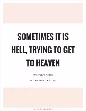 Sometimes it is hell, trying to get to heaven Picture Quote #1
