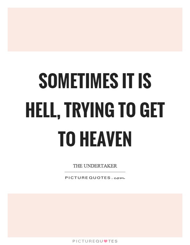 Sometimes it is hell, trying to get to heaven Picture Quote #1