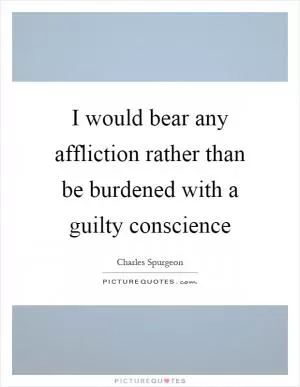 I would bear any affliction rather than be burdened with a guilty conscience Picture Quote #1