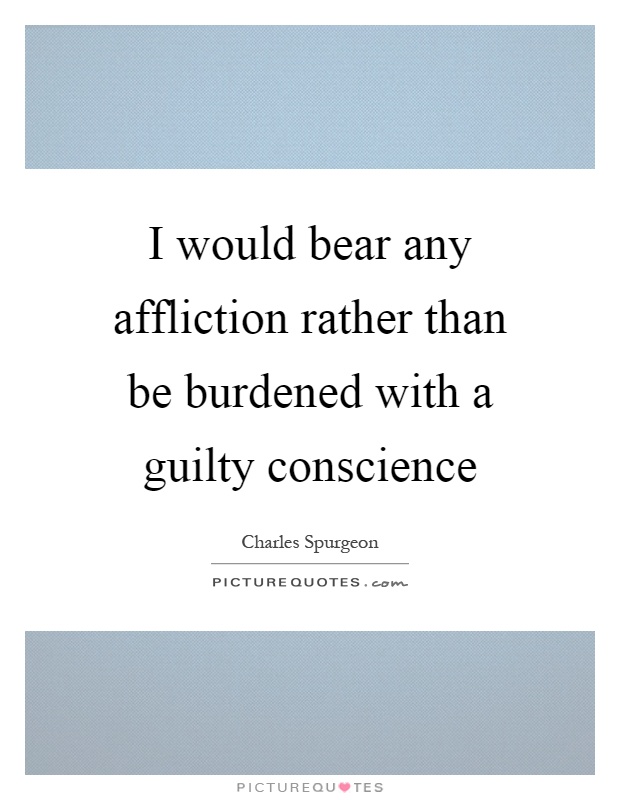 I would bear any affliction rather than be burdened with a guilty conscience Picture Quote #1