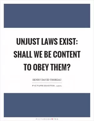 Unjust laws exist: shall we be content to obey them? Picture Quote #1