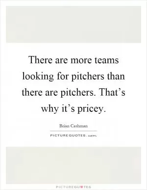 There are more teams looking for pitchers than there are pitchers. That’s why it’s pricey Picture Quote #1