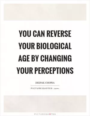 You can reverse your biological age by changing your perceptions Picture Quote #1