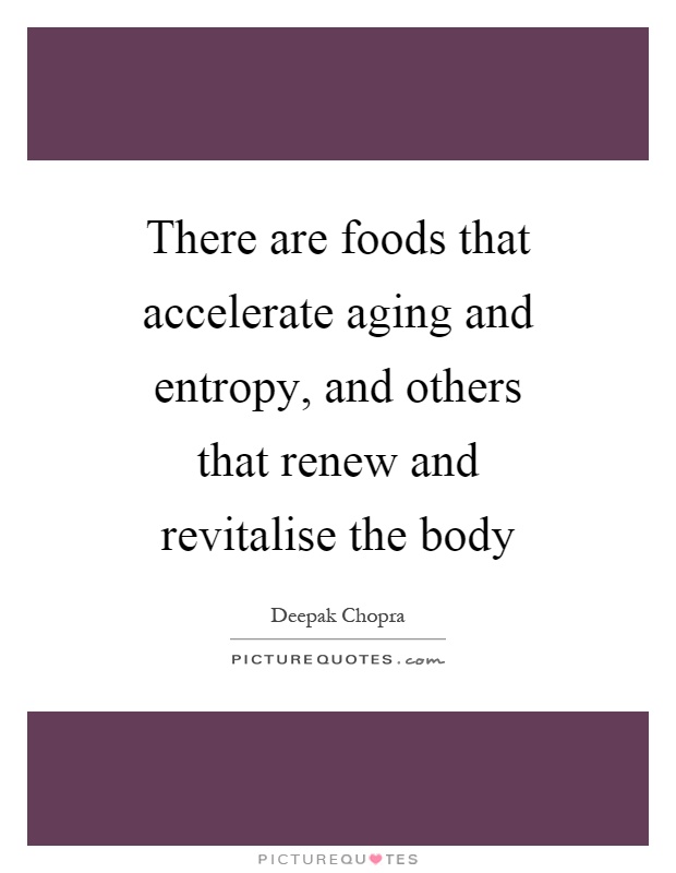 There are foods that accelerate aging and entropy, and others that renew and revitalise the body Picture Quote #1