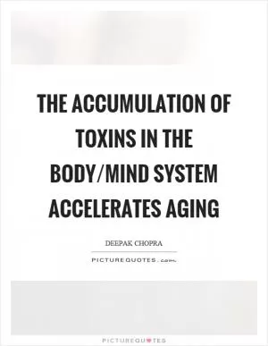 The accumulation of toxins in the body/mind system accelerates aging Picture Quote #1