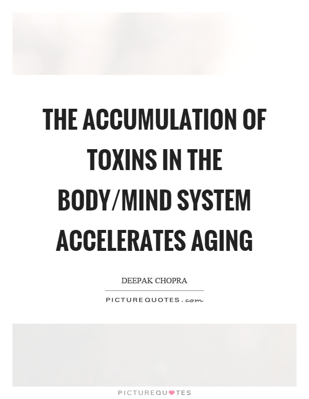 The accumulation of toxins in the body/mind system accelerates aging Picture Quote #1