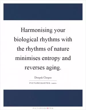 Harmonising your biological rhythms with the rhythms of nature minimises entropy and reverses aging Picture Quote #1