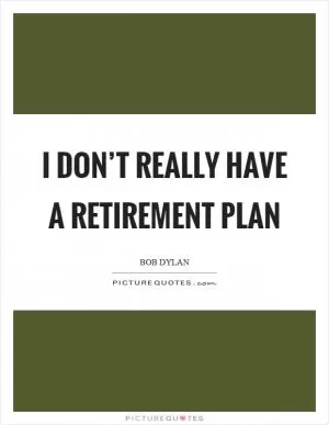 I don’t really have a retirement plan Picture Quote #1