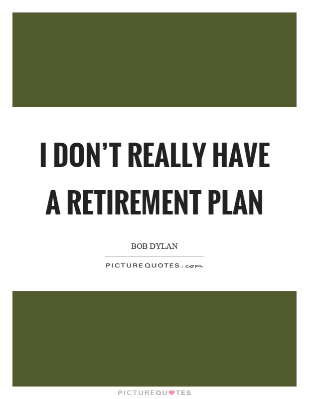 I don't really have a retirement plan Picture Quote #1