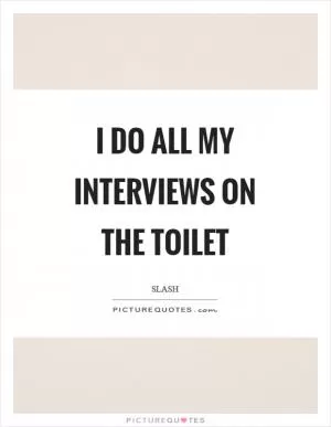 I do all my interviews on the toilet Picture Quote #1
