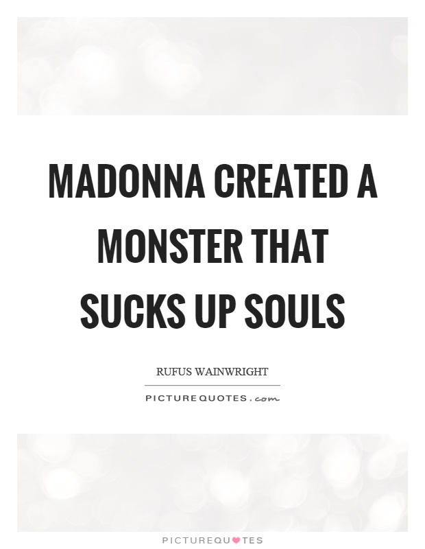 Madonna created a monster that sucks up souls Picture Quote #1