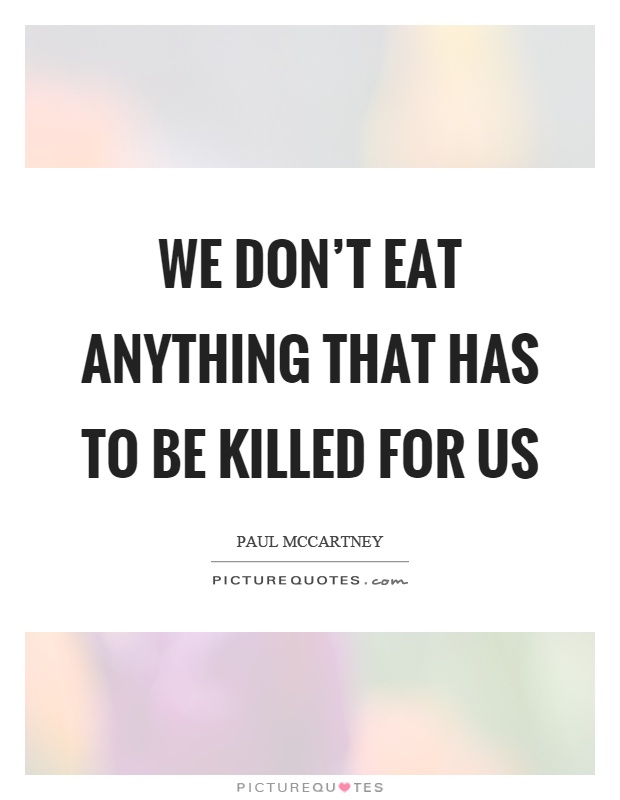 We don't eat anything that has to be killed for us Picture Quote #1