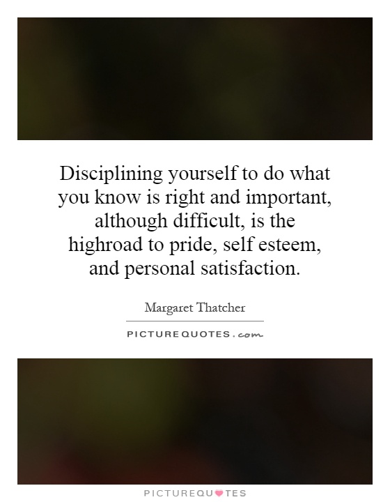 Disciplining yourself to do what you know is right and important, although difficult, is the highroad to pride, self esteem, and personal satisfaction Picture Quote #1
