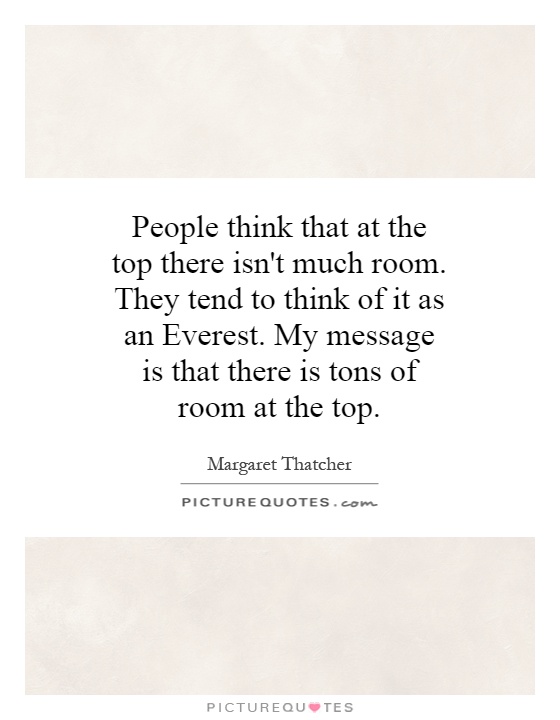 People think that at the top there isn't much room. They tend to think of it as an Everest. My message is that there is tons of room at the top Picture Quote #1