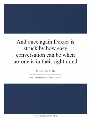 And once again Dexter is struck by how easy conversation can be when no-one is in their right mind Picture Quote #1