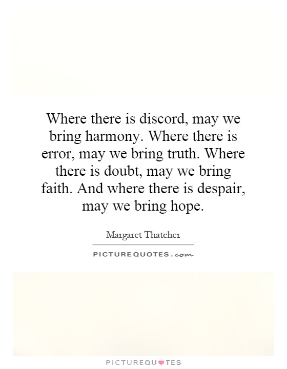 Where there is discord, may we bring harmony. Where there is error, may we bring truth. Where there is doubt, may we bring faith. And where there is despair, may we bring hope Picture Quote #1