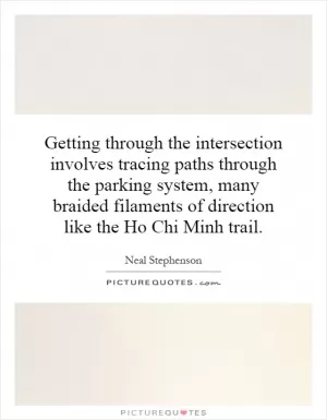 Getting through the intersection involves tracing paths through the parking system, many braided filaments of direction like the Ho Chi Minh trail Picture Quote #1