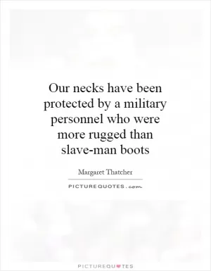Our necks have been protected by a military personnel who were more rugged than slave-man boots Picture Quote #1