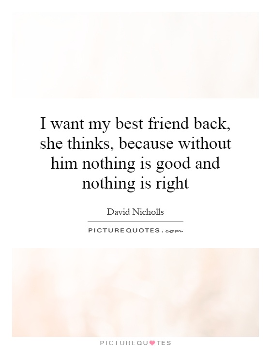 I want my best friend back, she thinks, because without him nothing is good and nothing is right Picture Quote #1