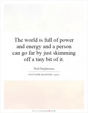 The world is full of power and energy and a person can go far by just skimming off a tiny bit of it Picture Quote #1