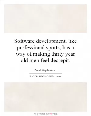 Software development, like professional sports, has a way of making thirty year old men feel decrepit Picture Quote #1